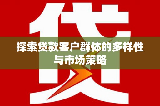 汕尾探索贷款客户群体的多样性与市场策略