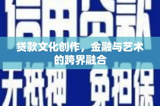 汕尾贷款文化创作，金融与艺术的跨界融合