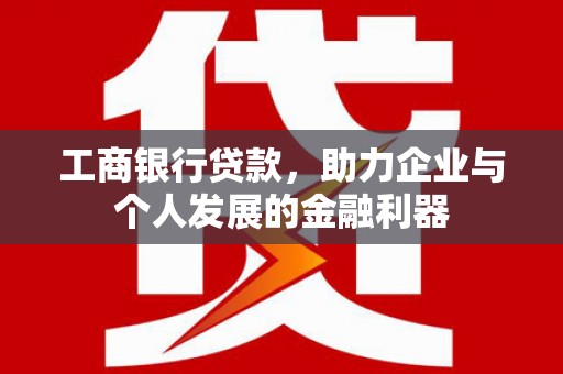 汕尾工商银行贷款，助力企业与个人发展的金融利器
