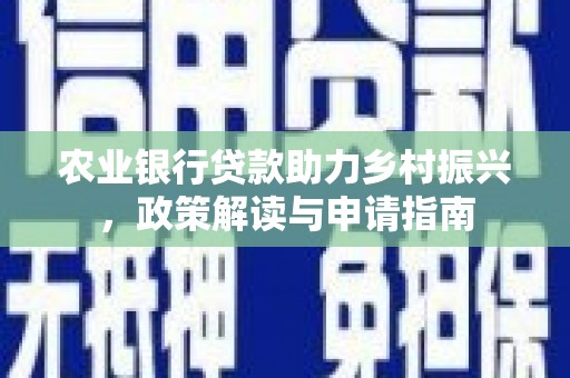 汕尾农业银行贷款助力乡村振兴，政策解读与申请指南