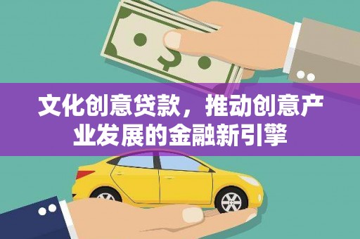 汕尾文化创意贷款，推动创意产业发展的金融新引擎