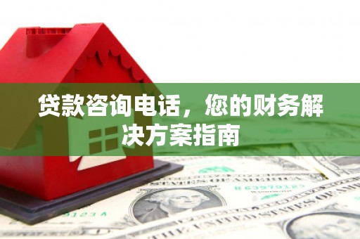 汕尾贷款咨询电话，您的财务解决方案指南
