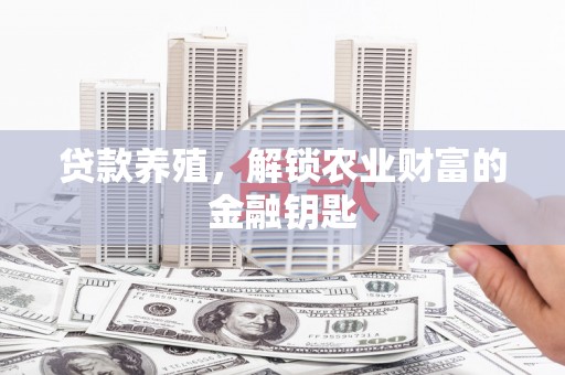 汕尾贷款养殖，解锁农业财富的金融钥匙