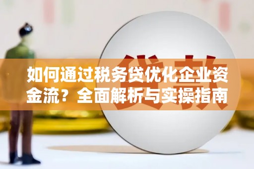 汕尾如何通过税务贷优化企业资金流？全面解析与实操指南