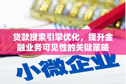 汕尾贷款搜索引擎优化，提升金融业务可见性的关键策略