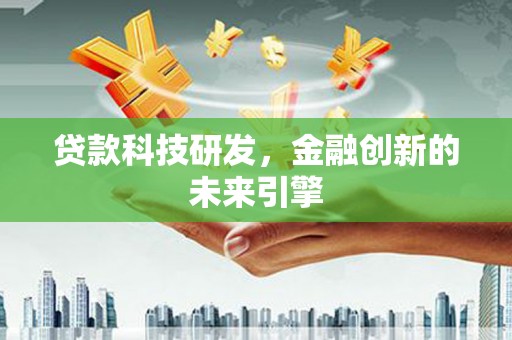 汕尾贷款科技研发，金融创新的未来引擎