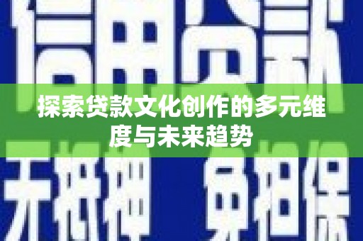 汕尾探索贷款文化创作的多元维度与未来趋势
