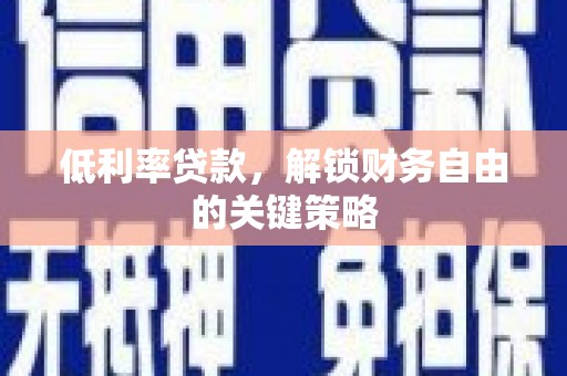 汕尾低利率贷款，解锁财务自由的关键策略