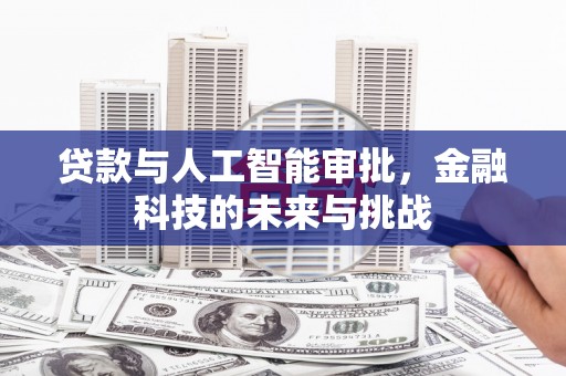 汕尾贷款与人工智能审批，金融科技的未来与挑战