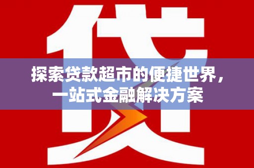 汕尾探索贷款超市的便捷世界，一站式金融解决方案