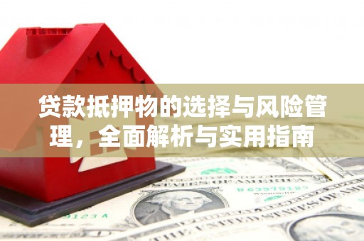 汕尾贷款抵押物的选择与风险管理，全面解析与实用指南