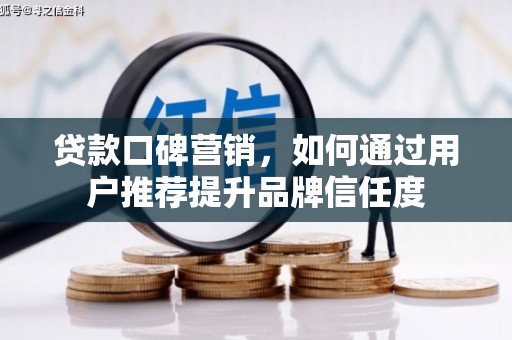 汕尾贷款口碑营销，如何通过用户推荐提升品牌信任度