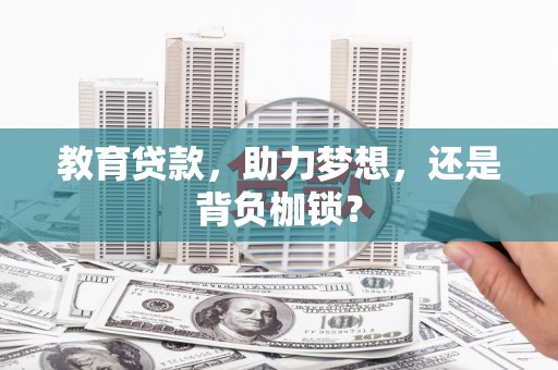 汕尾教育贷款，助力梦想，还是背负枷锁？
