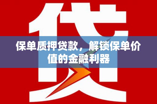 汕尾保单质押贷款，解锁保单价值的金融利器