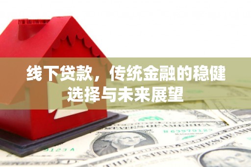 汕尾线下贷款，传统金融的稳健选择与未来展望