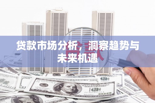 汕尾贷款市场分析，洞察趋势与未来机遇