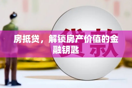 汕尾房抵贷，解锁房产价值的金融钥匙