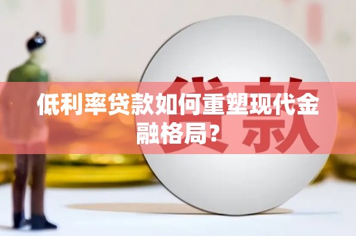 汕尾低利率贷款如何重塑现代金融格局？