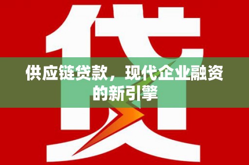 汕尾供应链贷款，现代企业融资的新引擎