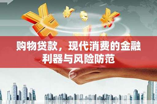 汕尾购物贷款，现代消费的金融利器与风险防范