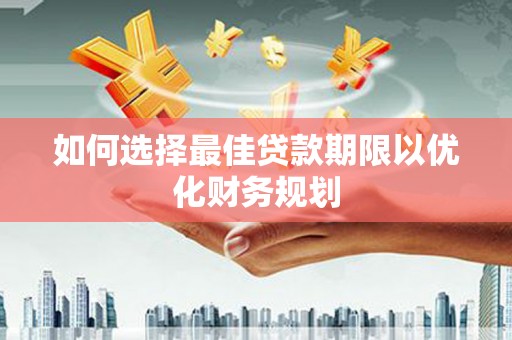 汕尾如何选择最佳贷款期限以优化财务规划