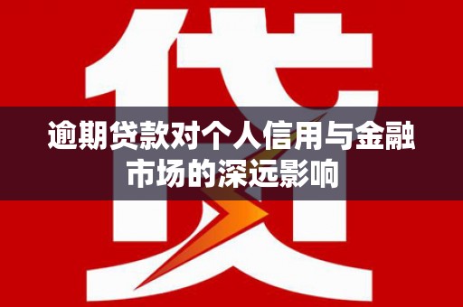 汕尾逾期贷款对个人信用与金融市场的深远影响