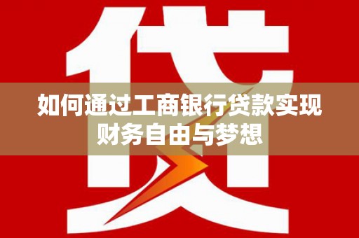 汕尾如何通过工商银行贷款实现财务自由与梦想