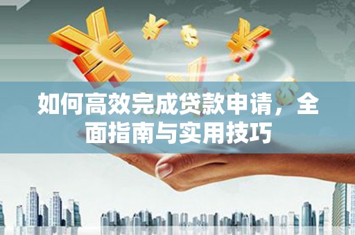 汕尾如何高效完成贷款申请，全面指南与实用技巧