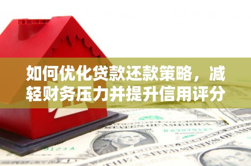 汕尾如何优化贷款还款策略，减轻财务压力并提升信用评分