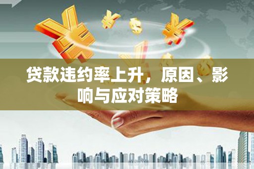 汕尾贷款违约率上升，原因、影响与应对策略