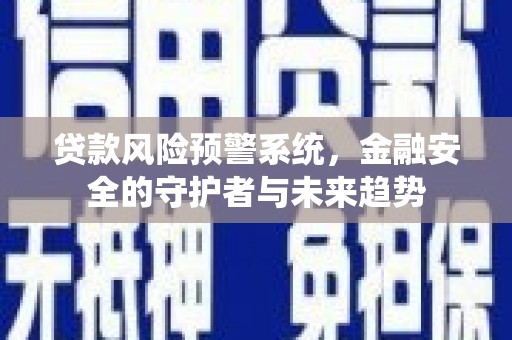 汕尾贷款风险预警系统，金融安全的守护者与未来趋势