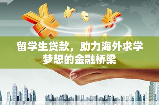 汕尾留学生贷款，助力海外求学梦想的金融桥梁