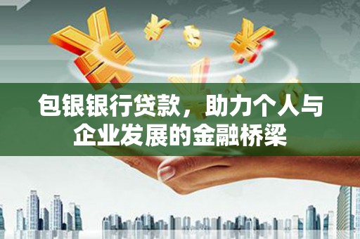 汕尾包银银行贷款，助力个人与企业发展的金融桥梁