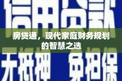 汕尾房贷通，现代家庭财务规划的智慧之选