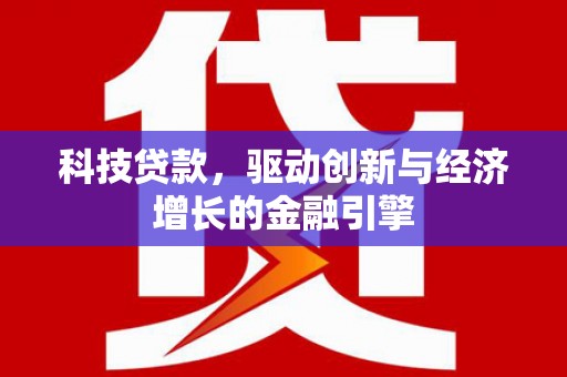 汕尾科技贷款，驱动创新与经济增长的金融引擎