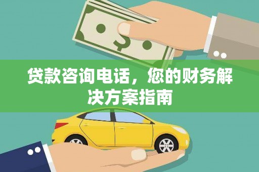 汕尾贷款咨询电话，您的财务解决方案指南