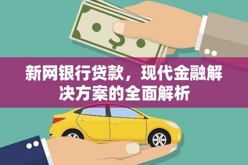 汕尾新网银行贷款，现代金融解决方案的全面解析
