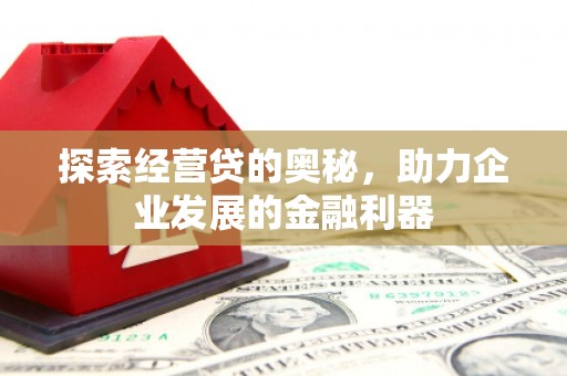 汕尾探索经营贷的奥秘，助力企业发展的金融利器
