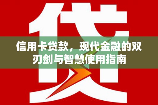 汕尾信用卡贷款，现代金融的双刃剑与智慧使用指南