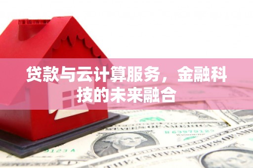 汕尾贷款与云计算服务，金融科技的未来融合
