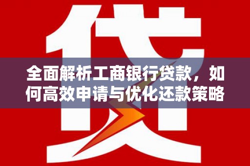 汕尾全面解析工商银行贷款，如何高效申请与优化还款策略