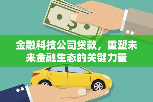 汕尾金融科技公司贷款，重塑未来金融生态的关键力量