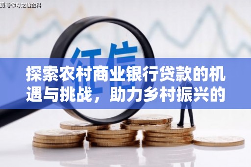 汕尾探索农村商业银行贷款的机遇与挑战，助力乡村振兴的金融引擎