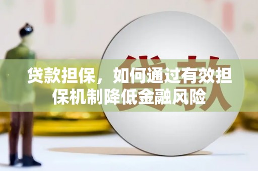 汕尾贷款担保，如何通过有效担保机制降低金融风险