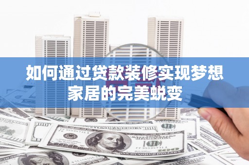 汕尾如何通过贷款装修实现梦想家居的完美蜕变