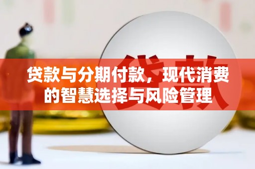汕尾贷款与分期付款，现代消费的智慧选择与风险管理