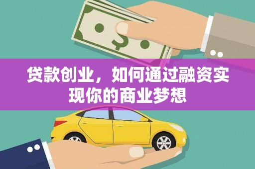 汕尾贷款创业，如何通过融资实现你的商业梦想