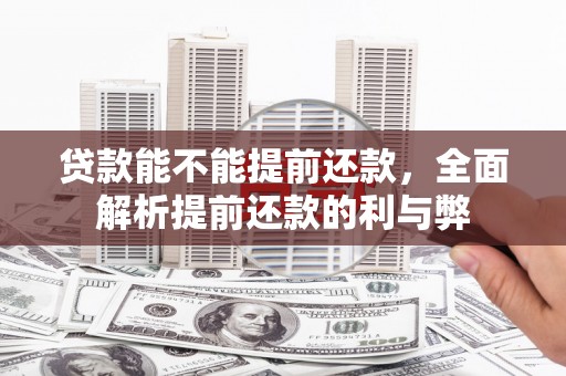 汕尾贷款能不能提前还款，全面解析提前还款的利与弊
