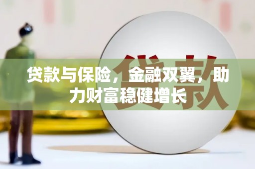 汕尾贷款与保险，金融双翼，助力财富稳健增长