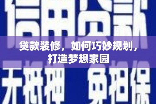 汕尾贷款装修，如何巧妙规划，打造梦想家园